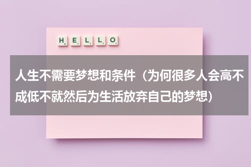 人生不需要梦想和条件（为何很多人会高不成低不就然后为生活放弃自己的梦想）