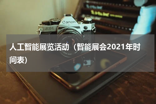 人工智能展览活动（智能展会2021年时间表）