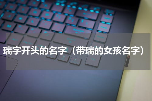 瑞字开头的名字（带瑞的女孩名字）
