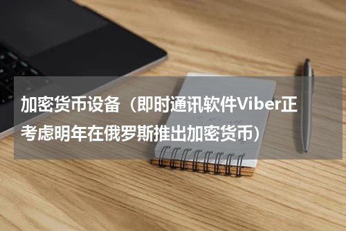 加密货币设备（即时通讯软件Viber正考虑明年在俄罗斯推出加密货币）