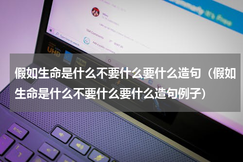 假如生命是什么不要什么要什么造句（假如生命是什么不要什么要什么造句例子）