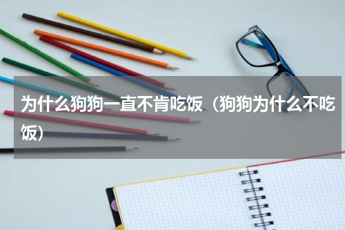 为什么狗狗一直不肯吃饭（狗狗为什么不吃饭）