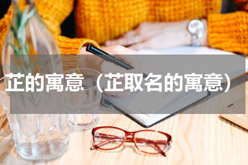 芷的寓意（芷取名的寓意）