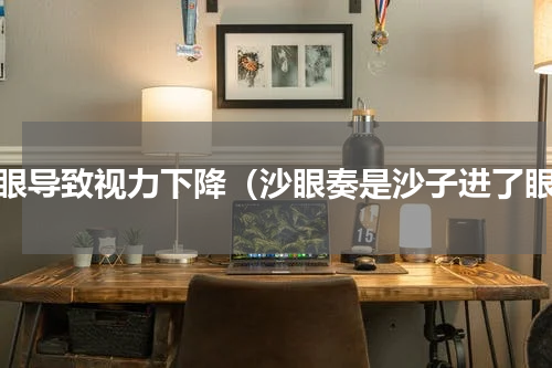 沙眼导致视力下降（沙眼奏是沙子进了眼）