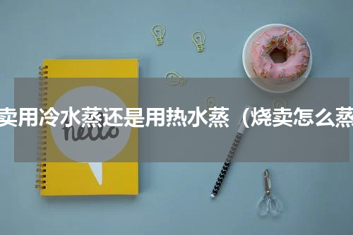 烧卖用冷水蒸还是用热水蒸（烧卖怎么蒸）