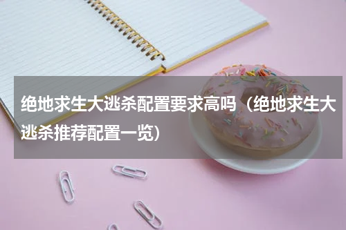 绝地求生大逃杀配置要求高吗（绝地求生大逃杀推荐配置一览）