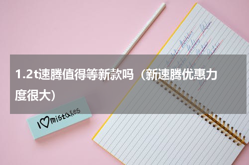 1.2t速腾值得等新款吗（新速腾优惠力度很大）