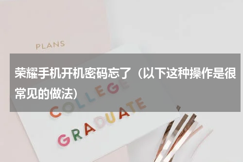 荣耀手机开机密码忘了（以下这种操作是很常见的做法）