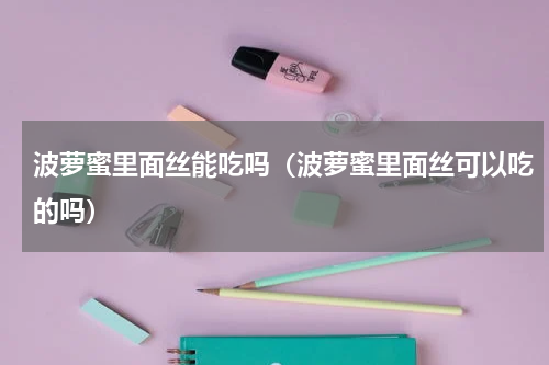 波萝蜜里面丝能吃吗（波萝蜜里面丝可以吃的吗）