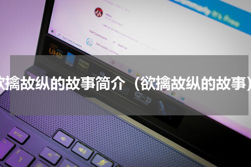 欲擒故纵的故事简介（欲擒故纵的故事）