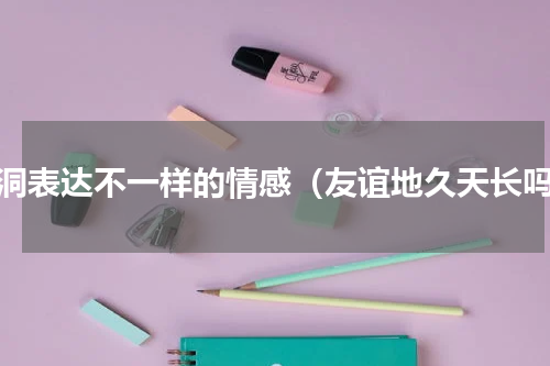 树洞表达不一样的情感（友谊地久天长吗）
