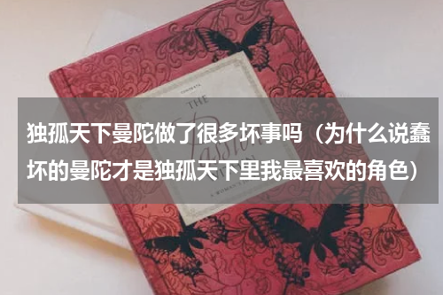 独孤天下曼陀做了很多坏事吗（为什么说蠢坏的曼陀才是独孤天下里我最喜欢的角色）