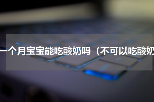 十一个月宝宝能吃酸奶吗（不可以吃酸奶）