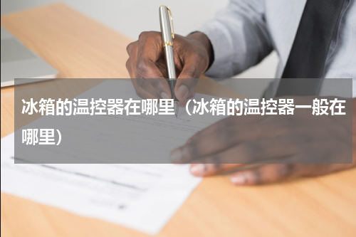 冰箱的温控器在哪里（冰箱的温控器一般在哪里）