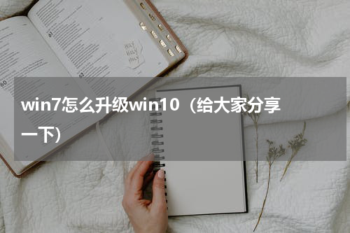 win7怎么升级win10（给大家分享一下）