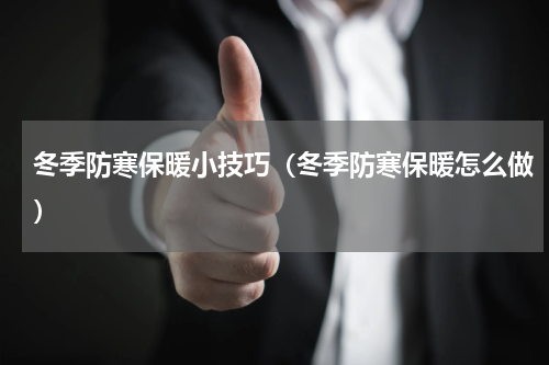 冬季防寒保暖小技巧（冬季防寒保暖怎么做）