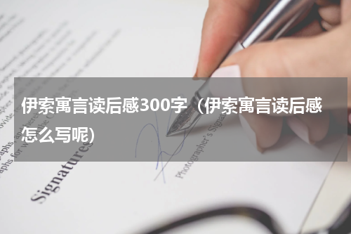 伊索寓言读后感300字（伊索寓言读后感怎么写呢）