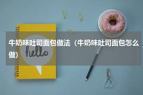 牛奶味吐司面包做法（牛奶味吐司面包怎么做）