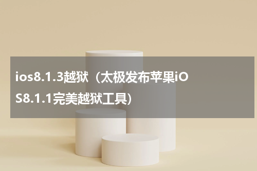ios8.1.3越狱（太极发布苹果iOS8.1.1完美越狱工具）