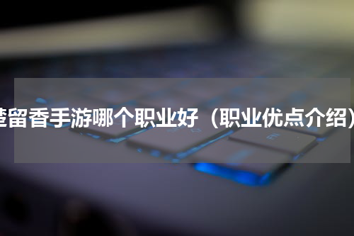 楚留香手游哪个职业好（职业优点介绍）