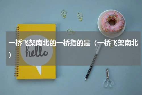 一桥飞架南北的一桥指的是（一桥飞架南北）