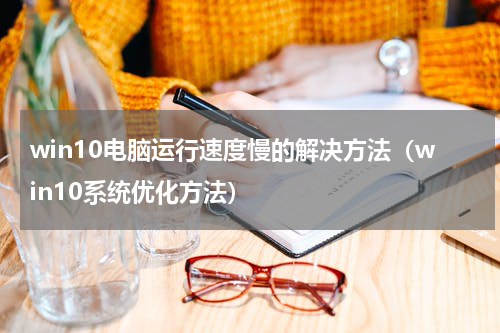win10电脑运行速度慢的解决方法（win10系统优化方法）