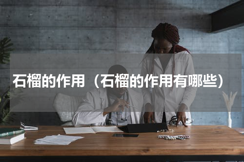 石榴的作用（石榴的作用有哪些）