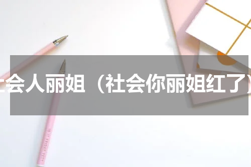 社会人丽姐（社会你丽姐红了）