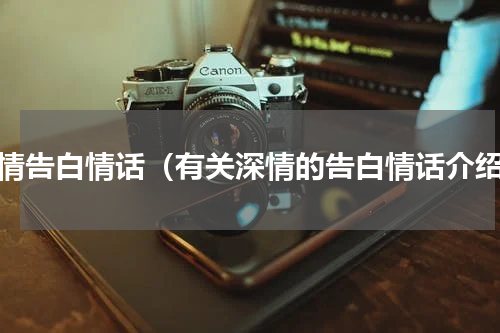 深情告白情话（有关深情的告白情话介绍）