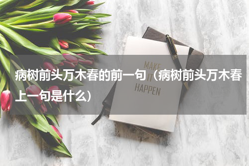 病树前头万木春的前一句（病树前头万木春上一句是什么）