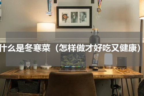 什么是冬寒菜（怎样做才好吃又健康）