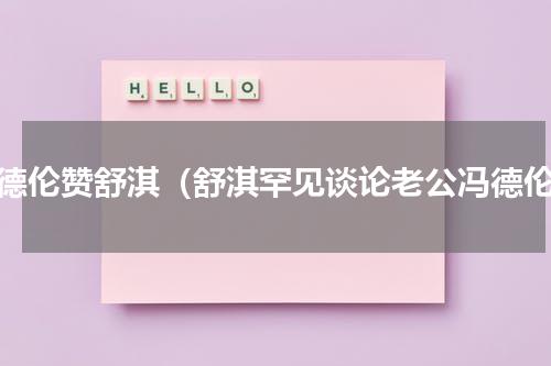 冯德伦赞舒淇（舒淇罕见谈论老公冯德伦）