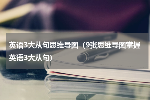 英语3大从句思维导图（9张思维导图掌握英语3大从句）