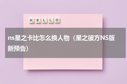 ns星之卡比怎么换人物（星之彼方NS版新预告）