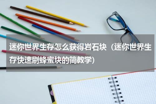 迷你世界生存怎么获得岩石块（迷你世界生存快速刷蜂蜜块的简教学）