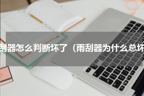 雨刮器怎么判断坏了（雨刮器为什么总坏）