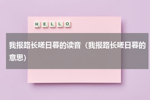 我报路长嗟日暮的读音（我报路长嗟日暮的意思）