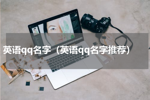英语qq名字（英语qq名字推荐）