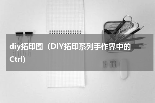 diy拓印图（DIY拓印系列手作界中的Ctrl）