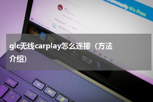 glc无线carplay怎么连接（方法介绍）