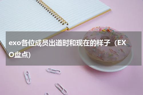 exo各位成员出道时和现在的样子（EXO盘点）