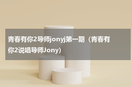 青春有你2导师jonyj第一期（青春有你2说唱导师Jony）