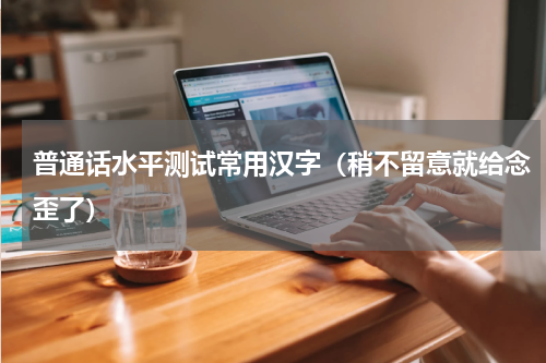 普通话水平测试常用汉字（稍不留意就给念歪了）