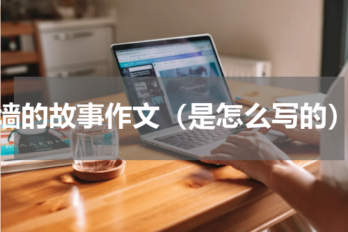 墙的故事作文（是怎么写的）