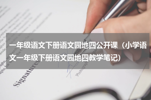 一年级语文下册语文园地四公开课（小学语文一年级下册语文园地四教学笔记）