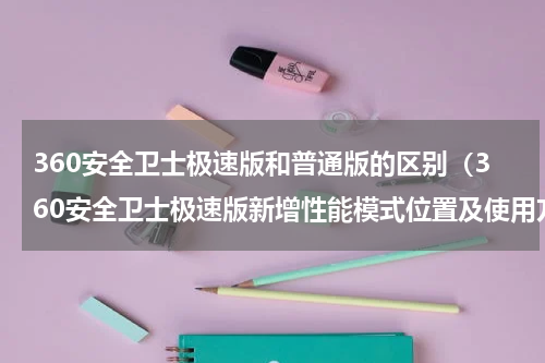 360安全卫士极速版和普通版的区别（360安全卫士极速版新增性能模式位置及使用方法）