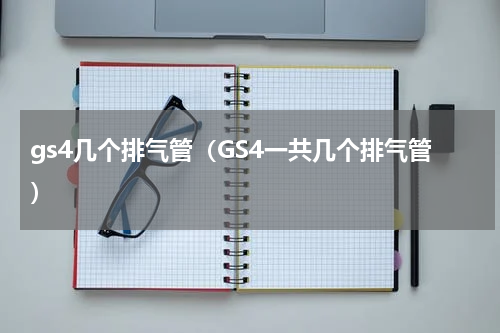 gs4几个排气管（GS4一共几个排气管）