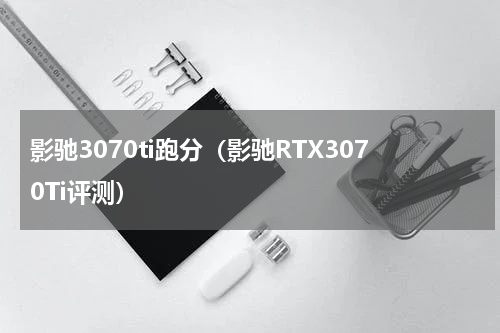影驰3070ti跑分（影驰RTX3070Ti评测）