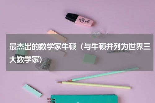 最杰出的数学家牛顿（与牛顿并列为世界三大数学家）