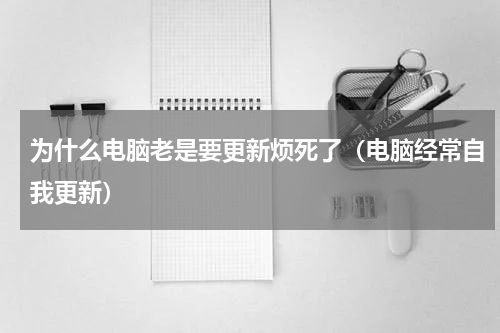 为什么电脑老是要更新烦死了（电脑经常自我更新）